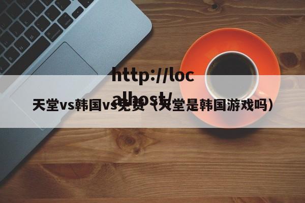 天堂vs韩国vs免费(天堂是韩国游戏吗)