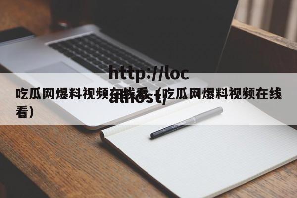 吃瓜网爆料视频在线看(吃瓜网爆料视频在线看)